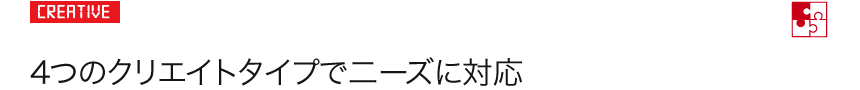 CREATIV: 4つのクリエイトタイプでニーズに対応