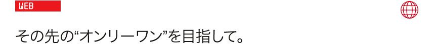WEB: その先の”オンリーワン”を目指して。